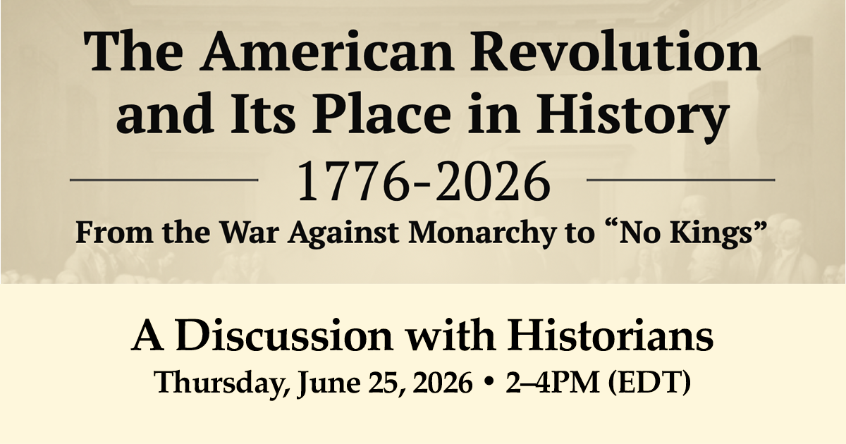 The American Revolution and Its Place in History, 1776-2026: From the War Against Monarchy to “No Kings” The American Revolution and Its Place in History, 1776-2026: From the War Against Monarchy to “No Kings”